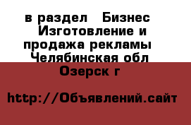  в раздел : Бизнес » Изготовление и продажа рекламы . Челябинская обл.,Озерск г.